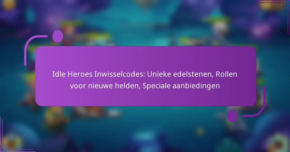 Idle Heroes Inwisselcodes: Unieke edelstenen, Rollen voor nieuwe helden, Speciale aanbiedingen