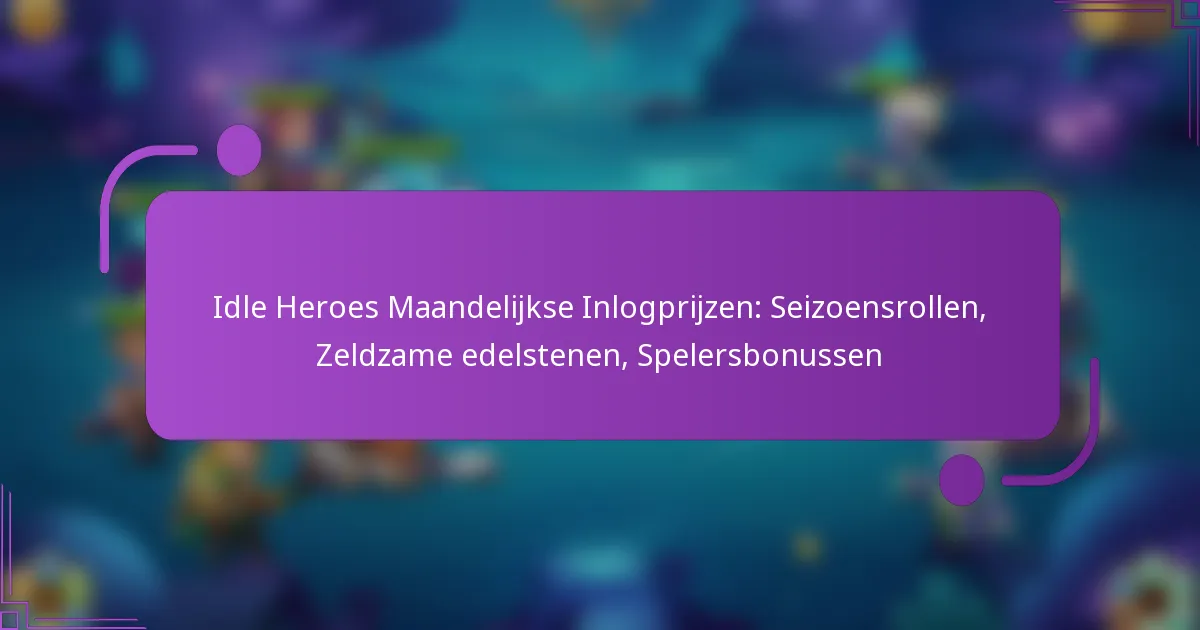 Idle Heroes Maandelijkse Inlogprijzen: Seizoensrollen, Zeldzame edelstenen, Spelersbonussen