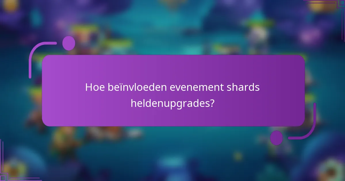 Hoe beïnvloeden evenement shards heldenupgrades?