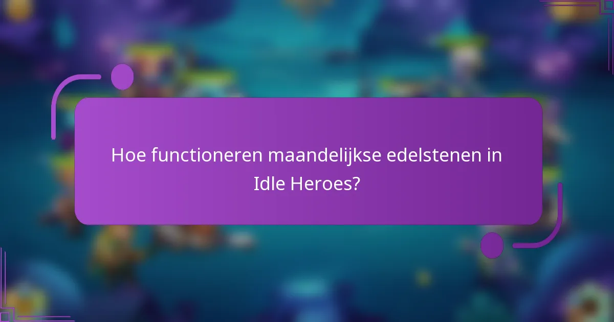 Hoe functioneren maandelijkse edelstenen in Idle Heroes?