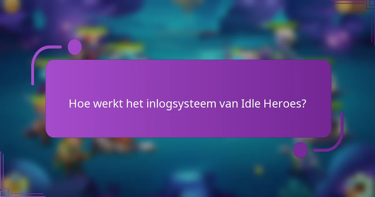 Hoe werkt het inlogsysteem van Idle Heroes?