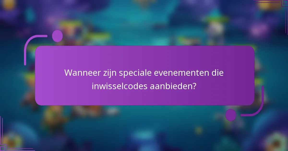 Wanneer zijn speciale evenementen die inwisselcodes aanbieden?