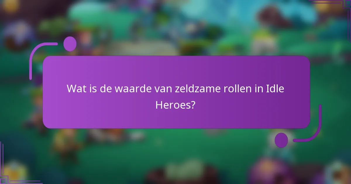 Wat is de waarde van zeldzame rollen in Idle Heroes?