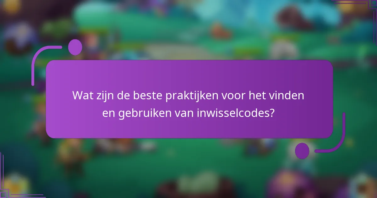 Wat zijn de beste praktijken voor het vinden en gebruiken van inwisselcodes?