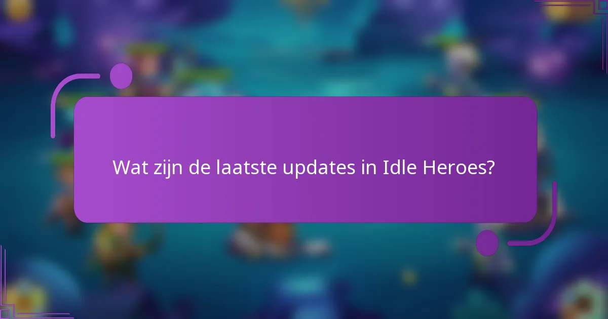 Wat zijn de laatste updates in Idle Heroes?