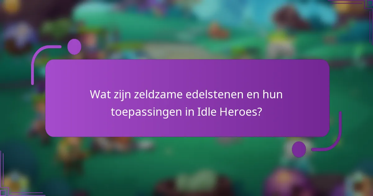 Wat zijn zeldzame edelstenen en hun toepassingen in Idle Heroes?