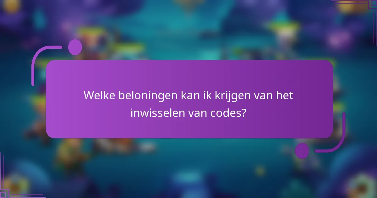 Welke beloningen kan ik krijgen van het inwisselen van codes?