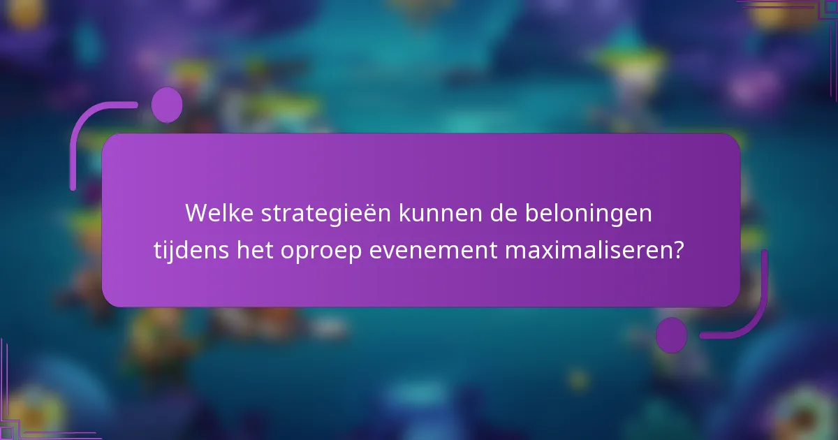 Welke strategieën kunnen de beloningen tijdens het oproep evenement maximaliseren?