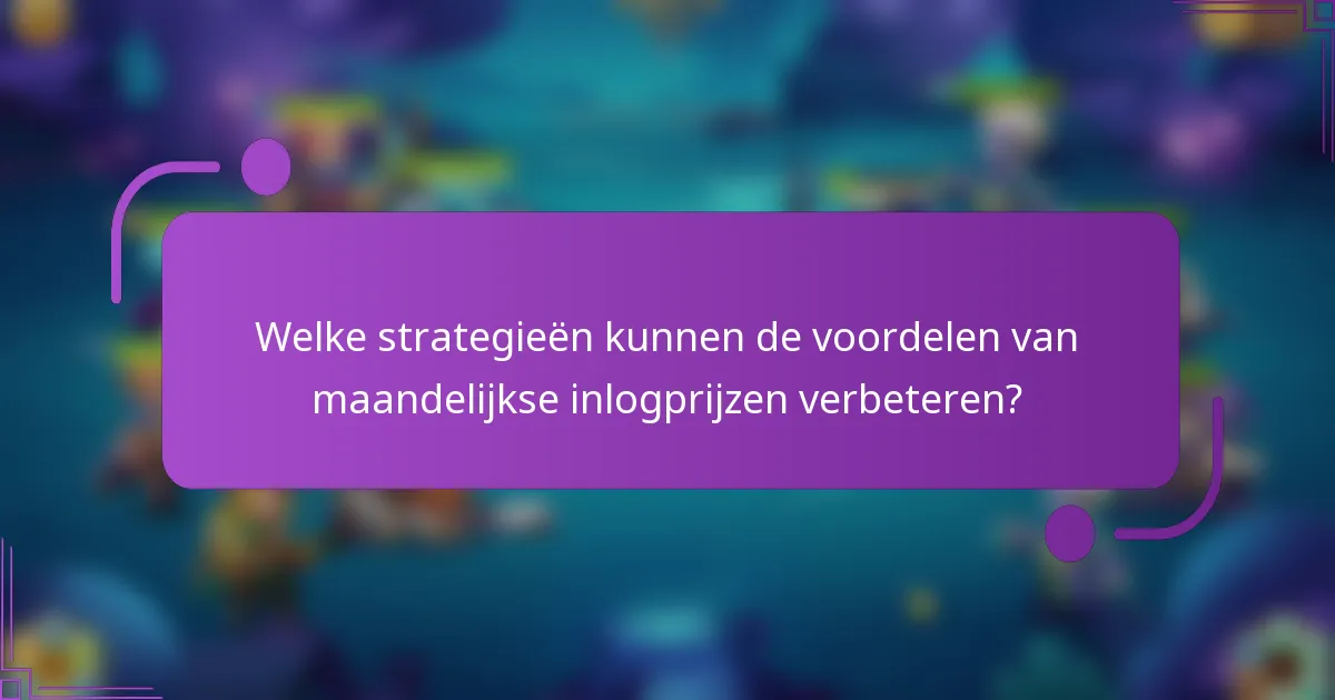 Welke strategieën kunnen de voordelen van maandelijkse inlogprijzen verbeteren?
